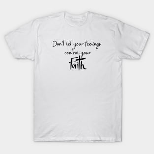 DON'T LET YOUR FEELINGS CONTROL YOUR FAITH T-Shirt